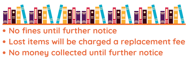 No fines until further notice | Lost items will be charged a replacement fee | No money collected until further notice